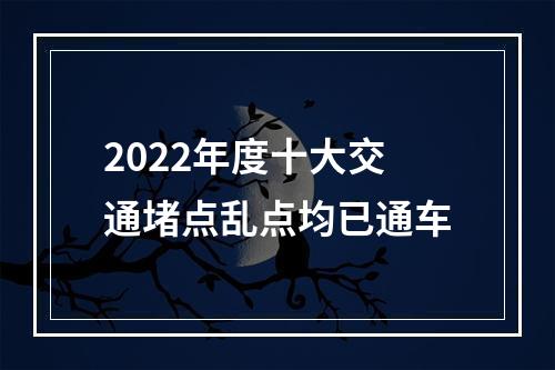 2022年度十大交通堵点乱点均已通车