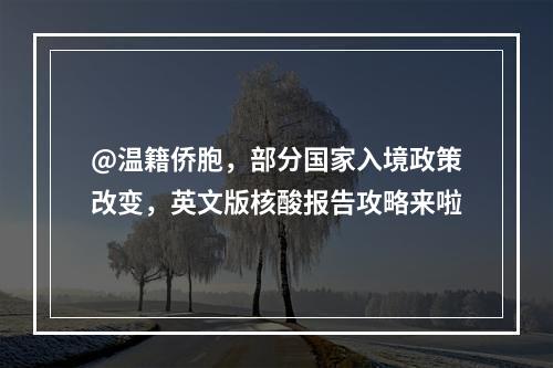 @温籍侨胞，部分国家入境政策改变，英文版核酸报告攻略来啦