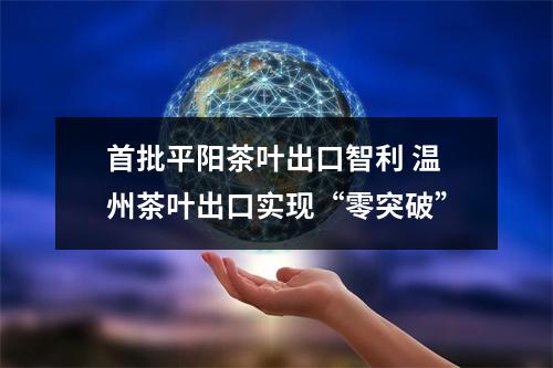 首批平阳茶叶出口智利 温州茶叶出口实现“零突破”