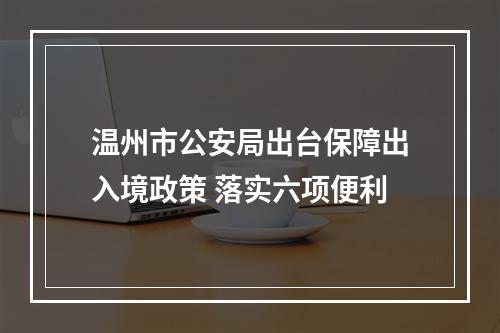 温州市公安局出台保障出入境政策 落实六项便利