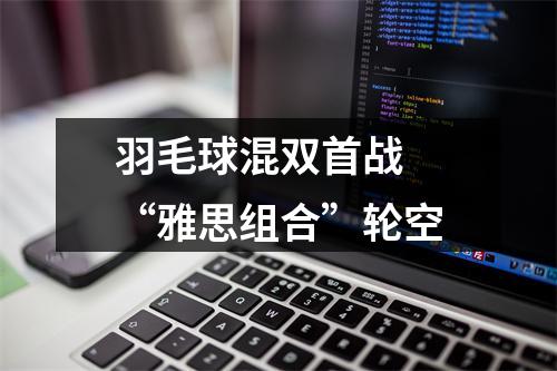 羽毛球混双首战 “雅思组合”轮空