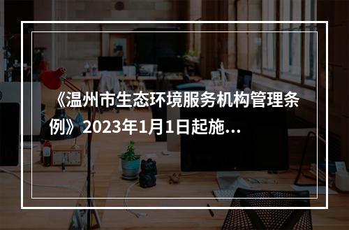 《温州市生态环境服务机构管理条例》2023年1月1日起施行