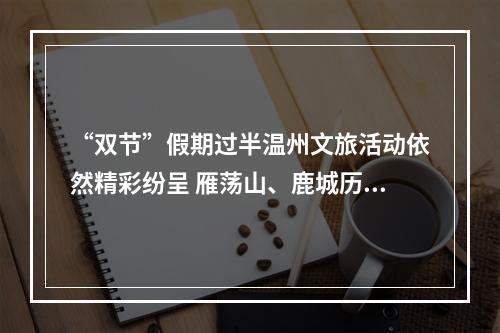 “双节”假期过半温州文旅活动依然精彩纷呈 雁荡山、鹿城历史文化街区游客“爆棚”