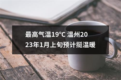 最高气温19℃ 温州2023年1月上旬预计挺温暖