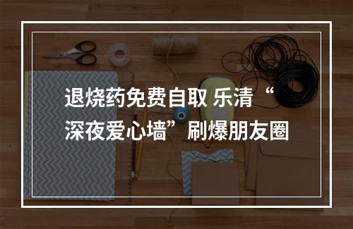 退烧药免费自取 乐清“深夜爱心墙”刷爆朋友圈