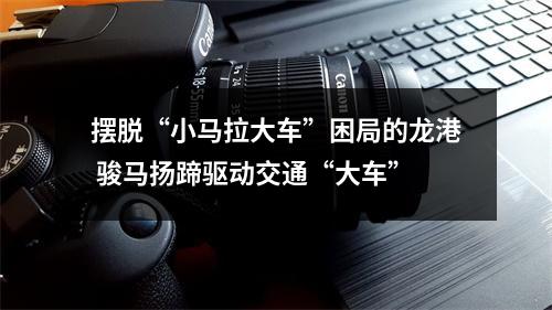 摆脱“小马拉大车”困局的龙港 骏马扬蹄驱动交通“大车”