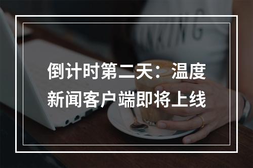 倒计时第二天：温度新闻客户端即将上线