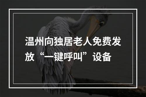 温州向独居老人免费发放“一键呼叫”设备