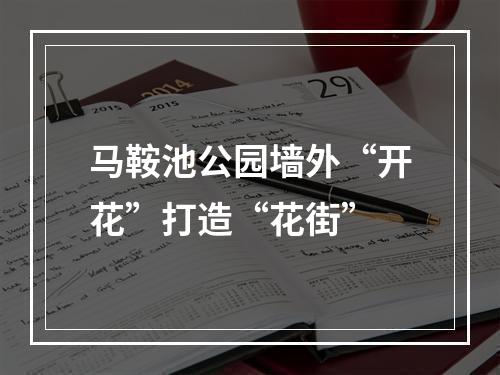 马鞍池公园墙外“开花”打造“花街”