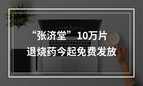 “张济堂”10万片退烧药今起免费发放