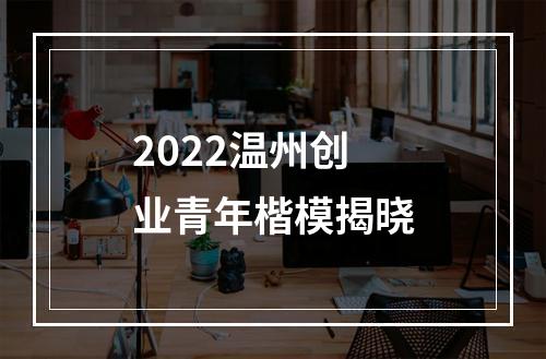 2022温州创业青年楷模揭晓