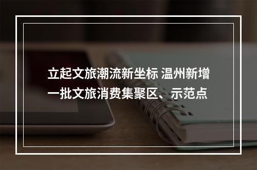 立起文旅潮流新坐标 温州新增一批文旅消费集聚区、示范点