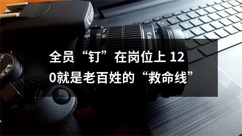 全员“钉”在岗位上 120就是老百姓的“救命线”