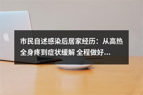 市民自述感染后居家经历：从高热全身疼到症状缓解 全程做好防护