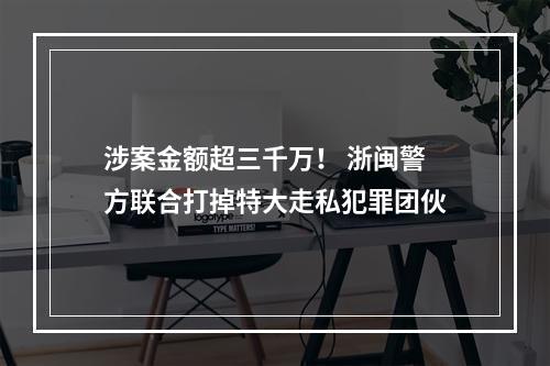 涉案金额超三千万！ 浙闽警方联合打掉特大走私犯罪团伙