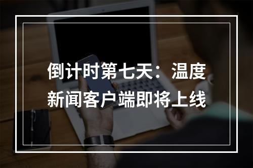 倒计时第七天：温度新闻客户端即将上线