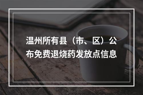 温州所有县（市、区）公布免费退烧药发放点信息