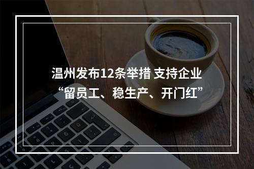 温州发布12条举措 支持企业“留员工、稳生产、开门红”