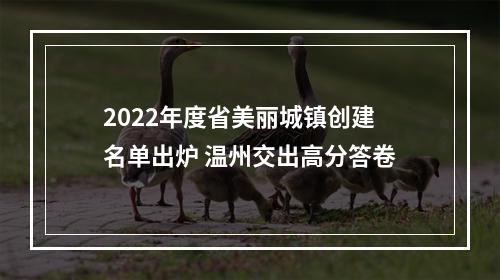 2022年度省美丽城镇创建名单出炉 温州交出高分答卷