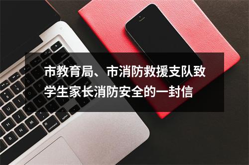 市教育局、市消防救援支队致学生家长消防安全的一封信