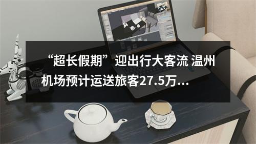 “超长假期”迎出行大客流 温州机场预计运送旅客27.5万人次