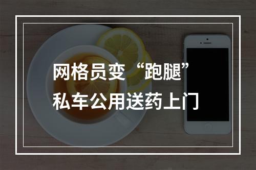 网格员变“跑腿” 私车公用送药上门