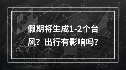 假期将生成1-2个台风？出行有影响吗？