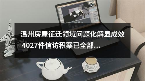 温州房屋征迁领域问题化解显成效 4027件信访积案已全部清零