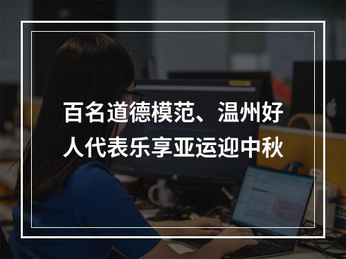 百名道德模范、温州好人代表乐享亚运迎中秋
