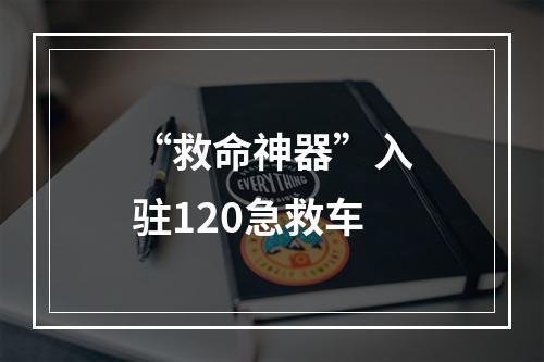 “救命神器”入驻120急救车