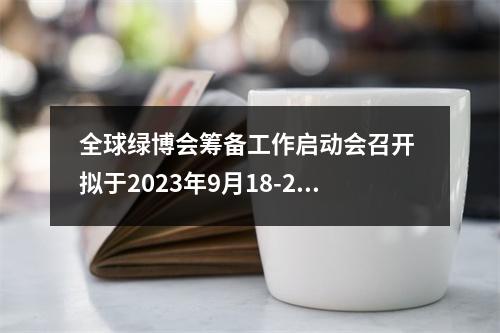 全球绿博会筹备工作启动会召开 拟于2023年9月18-22日在温州举办