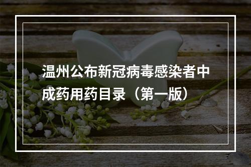 温州公布新冠病毒感染者中成药用药目录（第一版）