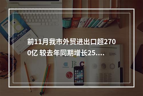 前11月我市外贸进出口超2700亿 较去年同期增长25.7%