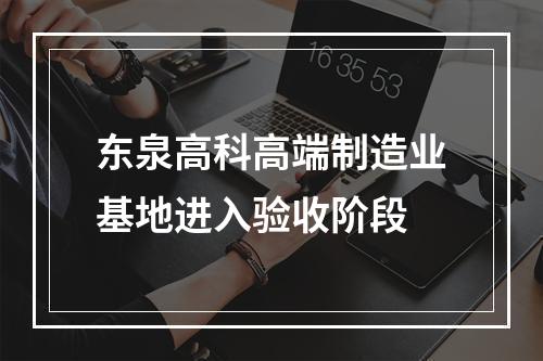 东泉高科高端制造业基地进入验收阶段