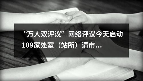 “万人双评议”网络评议今天启动 109家处室（站所）请市民来“阅卷”