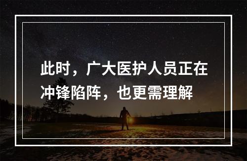 此时，广大医护人员正在冲锋陷阵，也更需理解