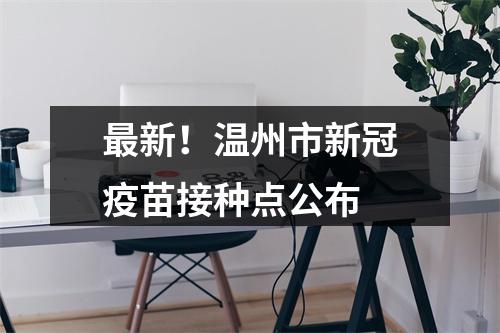最新！温州市新冠疫苗接种点公布