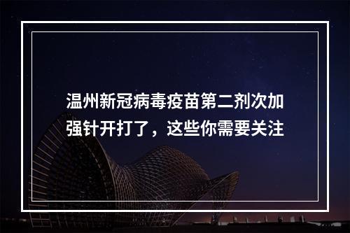 温州新冠病毒疫苗第二剂次加强针开打了，这些你需要关注