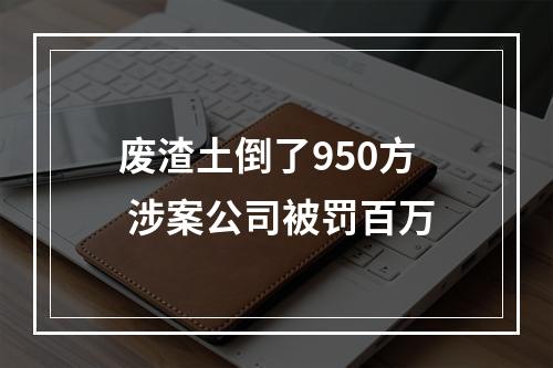 废渣土倒了950方 涉案公司被罚百万