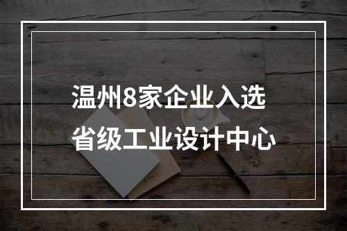 温州8家企业入选省级工业设计中心
