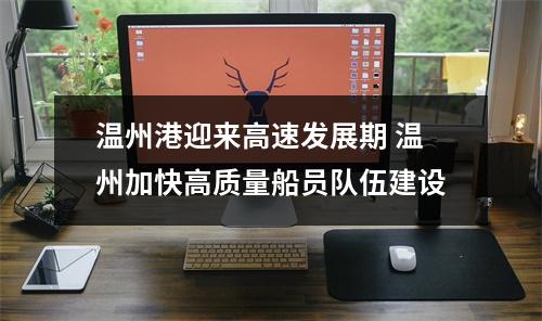 温州港迎来高速发展期 温州加快高质量船员队伍建设