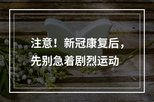 注意！新冠康复后，先别急着剧烈运动