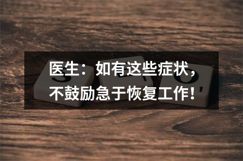 医生：如有这些症状，不鼓励急于恢复工作！