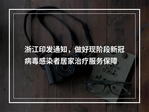 浙江印发通知，做好现阶段新冠病毒感染者居家治疗服务保障