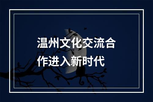 温州文化交流合作进入新时代