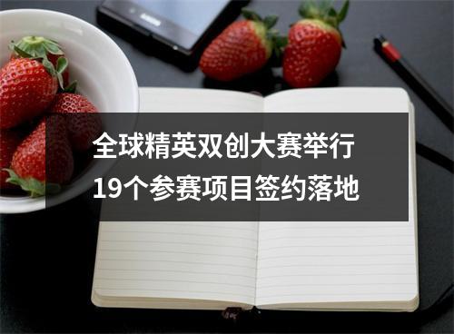 全球精英双创大赛举行 19个参赛项目签约落地