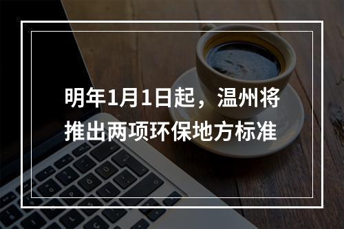 明年1月1日起，温州将推出两项环保地方标准