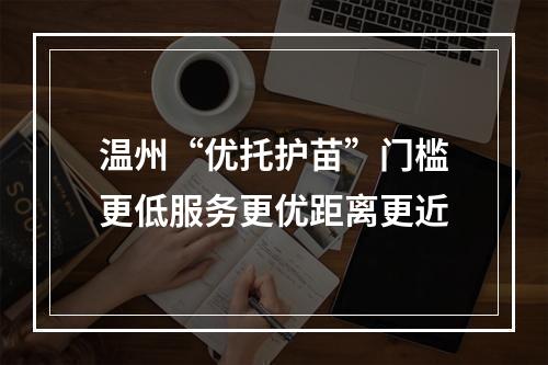 温州“优托护苗”门槛更低服务更优距离更近