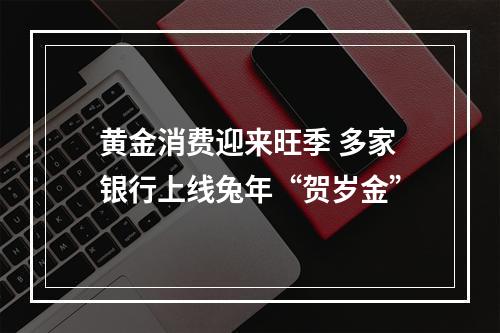 黄金消费迎来旺季 多家银行上线兔年“贺岁金”
