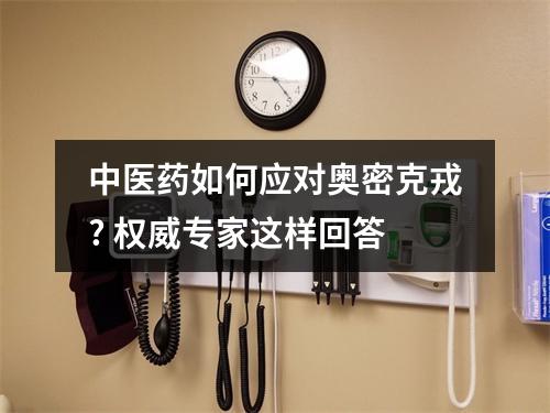 中医药如何应对奥密克戎? 权威专家这样回答